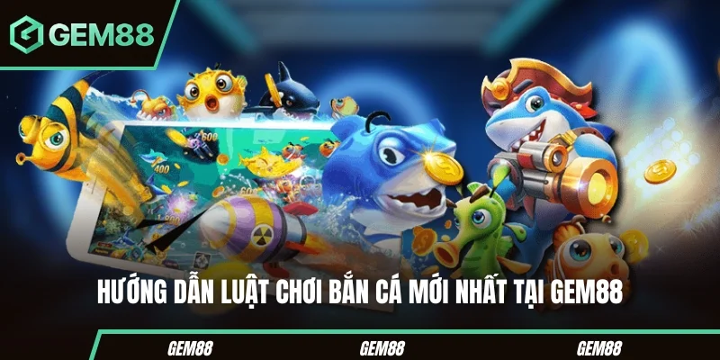 Hướng dẫn luật chơi bắn cá mới nhất tại Gem88