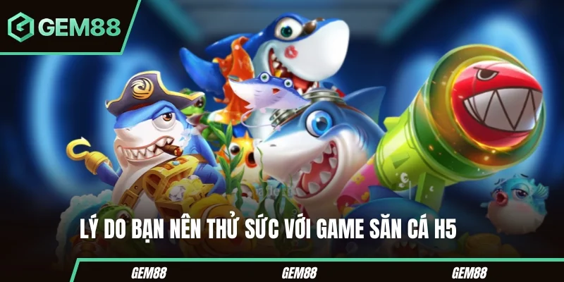 Lý do bạn nên thử sức với game săn cá H5 