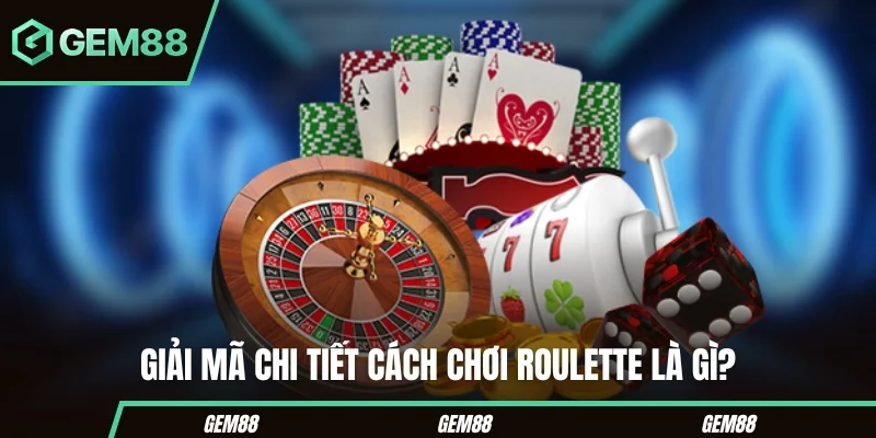 Giải mã chi tiết cách chơi Roulette là gì?