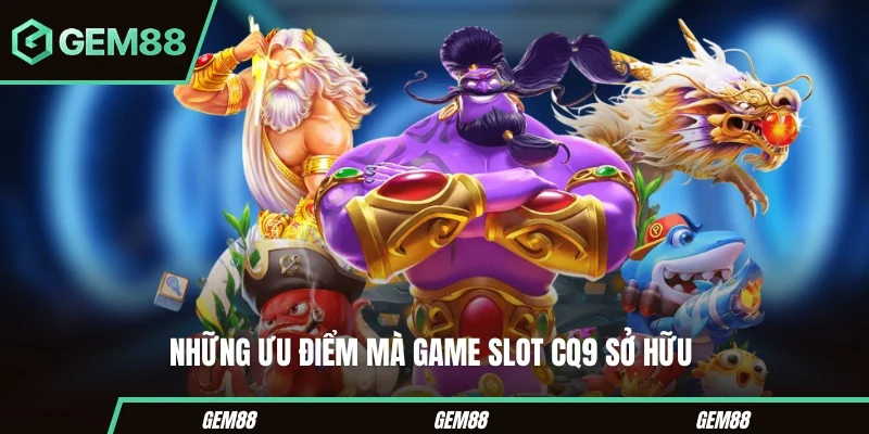 Game Slot CQ9 - Tổng Hợp Những Phiên Bản Hot Nhất 2025 Những ưu điểm mà game slot CQ9 sở hữu