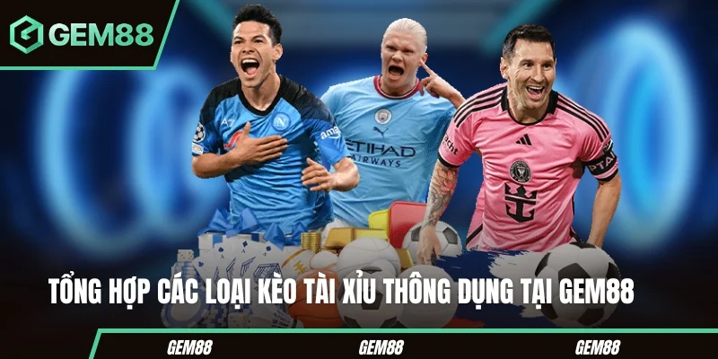 Tổng hợp các loại kèo tài xỉu thông dụng tại Gem88 