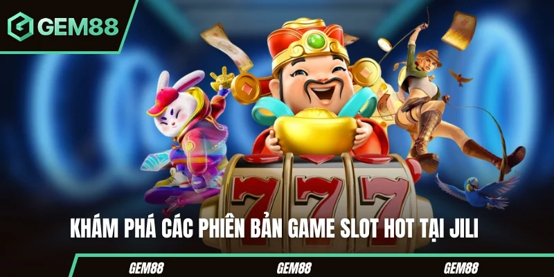 Khám phá các phiên bản game slot hot tại JILI