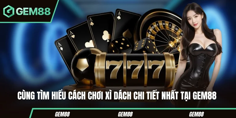 Cùng tìm hiểu cách chơi xì dách chi tiết nhất tại Gem88 